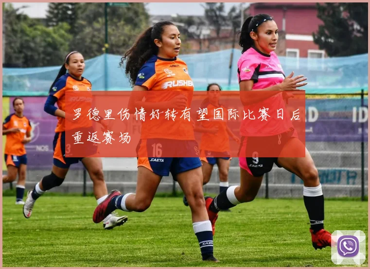 罗德里伤情好转有望国际比赛日后重返赛场