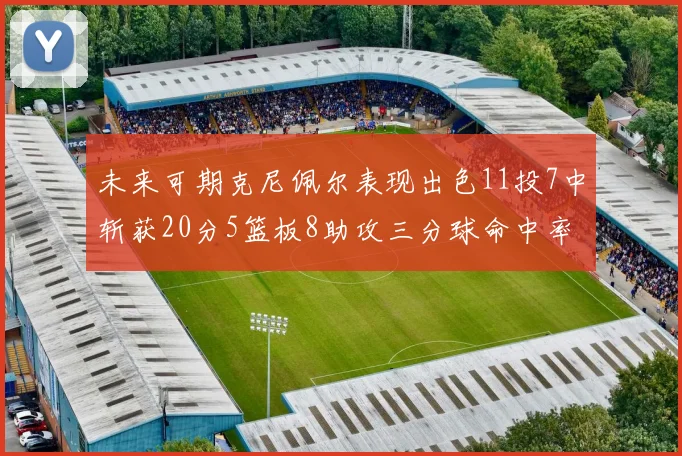 未来可期克尼佩尔表现出色11投7中斩获20分5篮板8助攻三分球命中率高达57