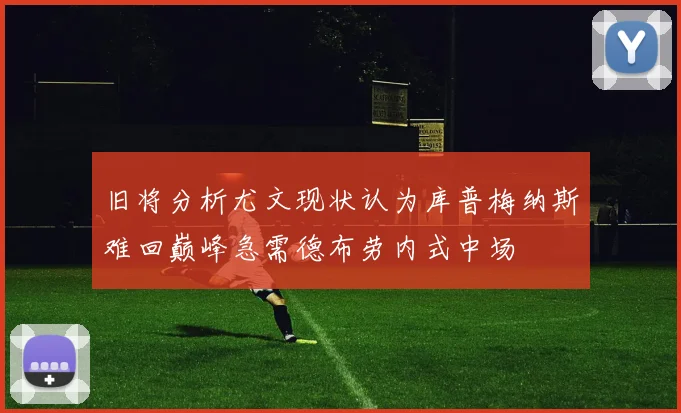 旧将分析尤文现状认为库普梅纳斯难回巅峰急需德布劳内式中场