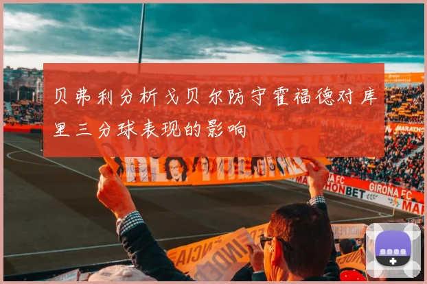 贝弗利分析戈贝尔防守霍福德对库里三分球表现的影响