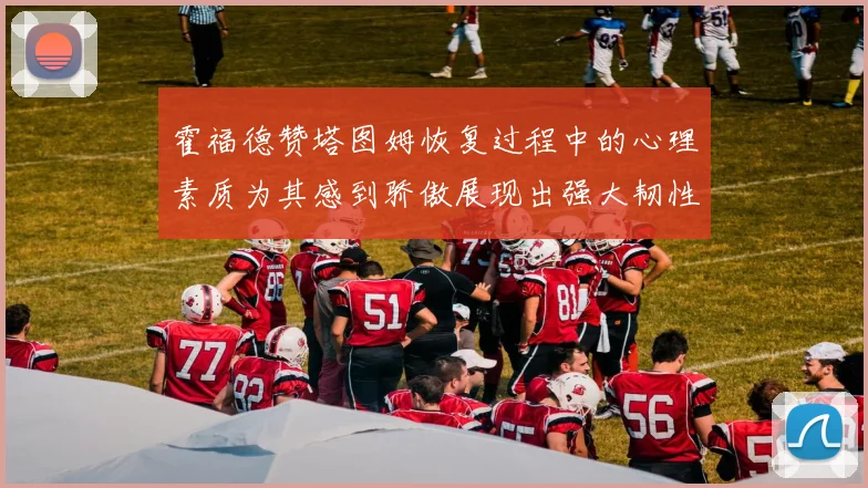 霍福德赞塔图姆恢复过程中的心理素质为其感到骄傲展现出强大韧性与决心