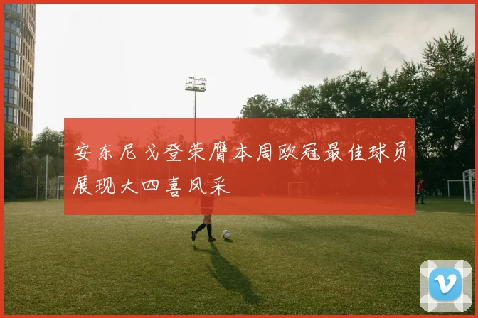 安东尼戈登荣膺本周欧冠最佳球员展现大四喜风采