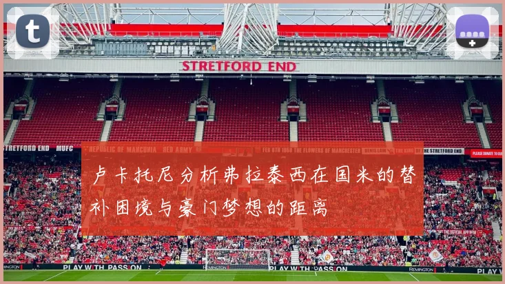 卢卡托尼分析弗拉泰西在国米的替补困境与豪门梦想的距离