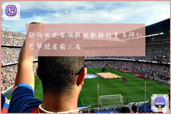 欧冠历史客场胜场数排行皇马拜仁巴萨稳居前三名