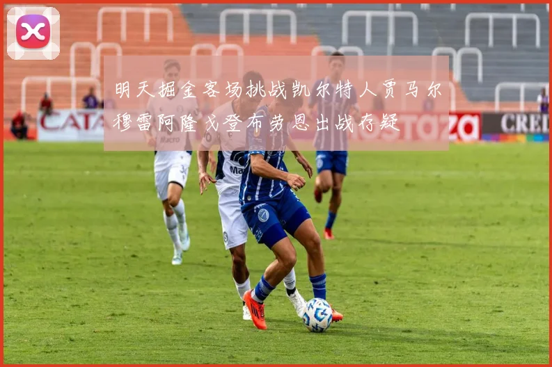 明天掘金客场挑战凯尔特人贾马尔穆雷阿隆戈登布劳恩出战存疑