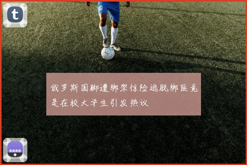 俄罗斯国脚遭绑架惊险逃脱绑匪竟是在校大学生引发热议