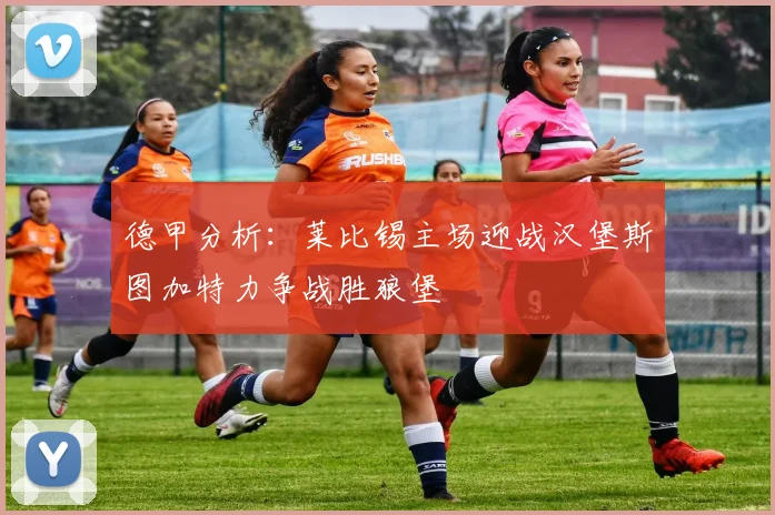 德甲分析：莱比锡主场迎战汉堡斯图加特力争战胜狼堡