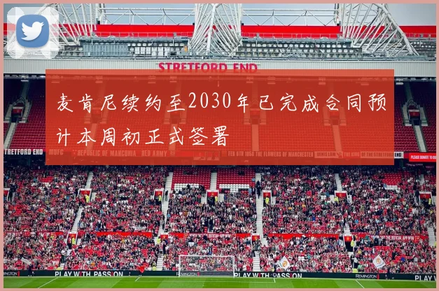 麦肯尼续约至2030年已完成合同预计本周初正式签署